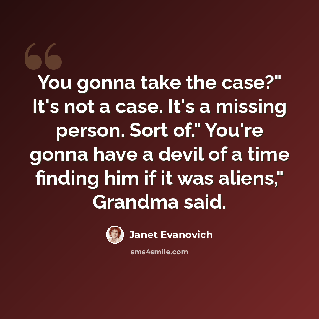 “You gonna take the case?" It's not a case. It's a missing person. Sort of." You're gonna have a devil of a time finding him if it was aliens," Grandma said.” quote by Janet Evanovich