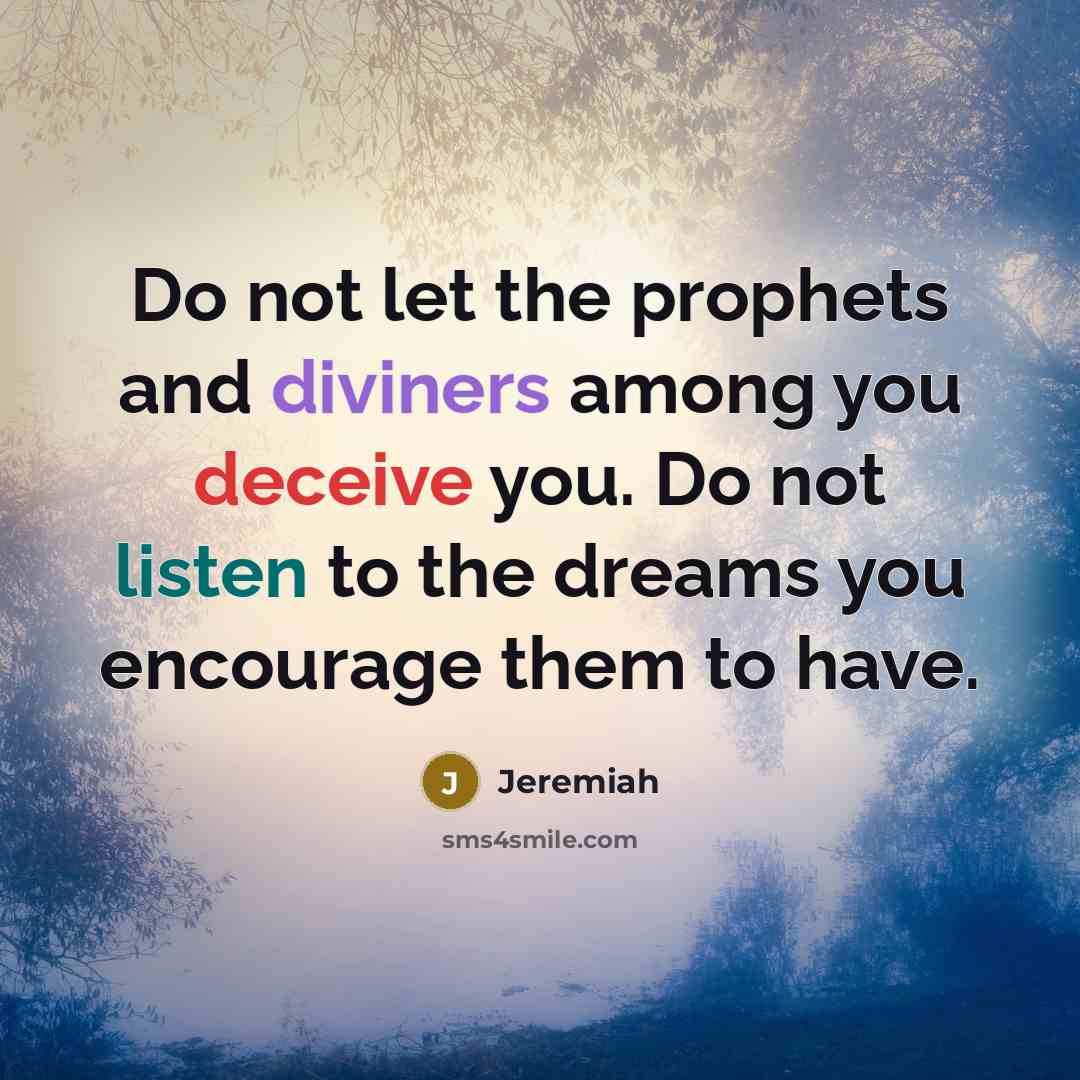 “Do not let the prophets and diviners among you deceive you. Do not listen to the dreams you encourage them to have.” quote by Jeremiah