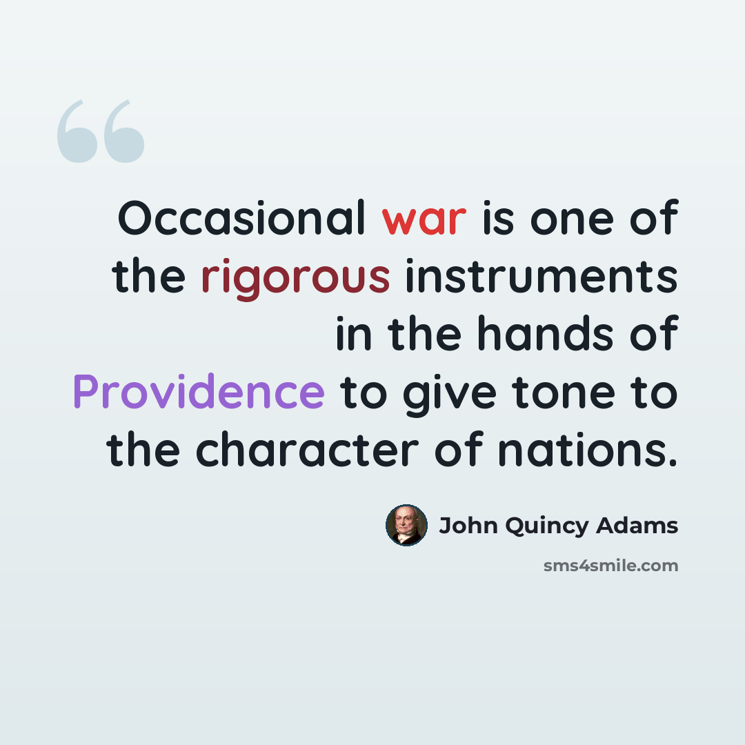 “Occasional war is one of the rigorous instruments in the hands of Providence to give tone to the character of nations.” quote by John Quincy Adams