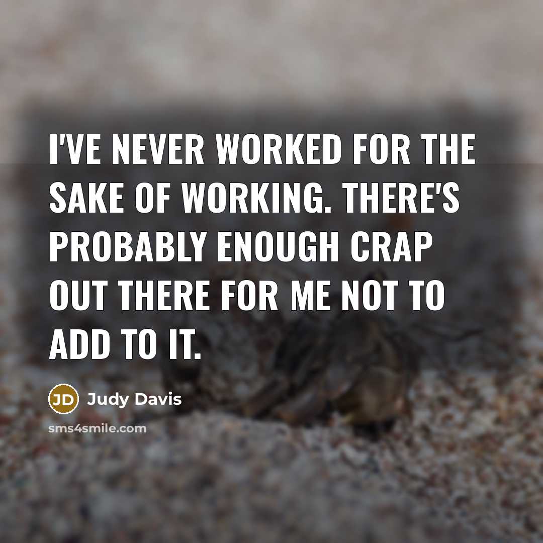 “I've never worked for the sake of working. There's probably enough crap out there for me not to add to it.” quote by Judy Davis