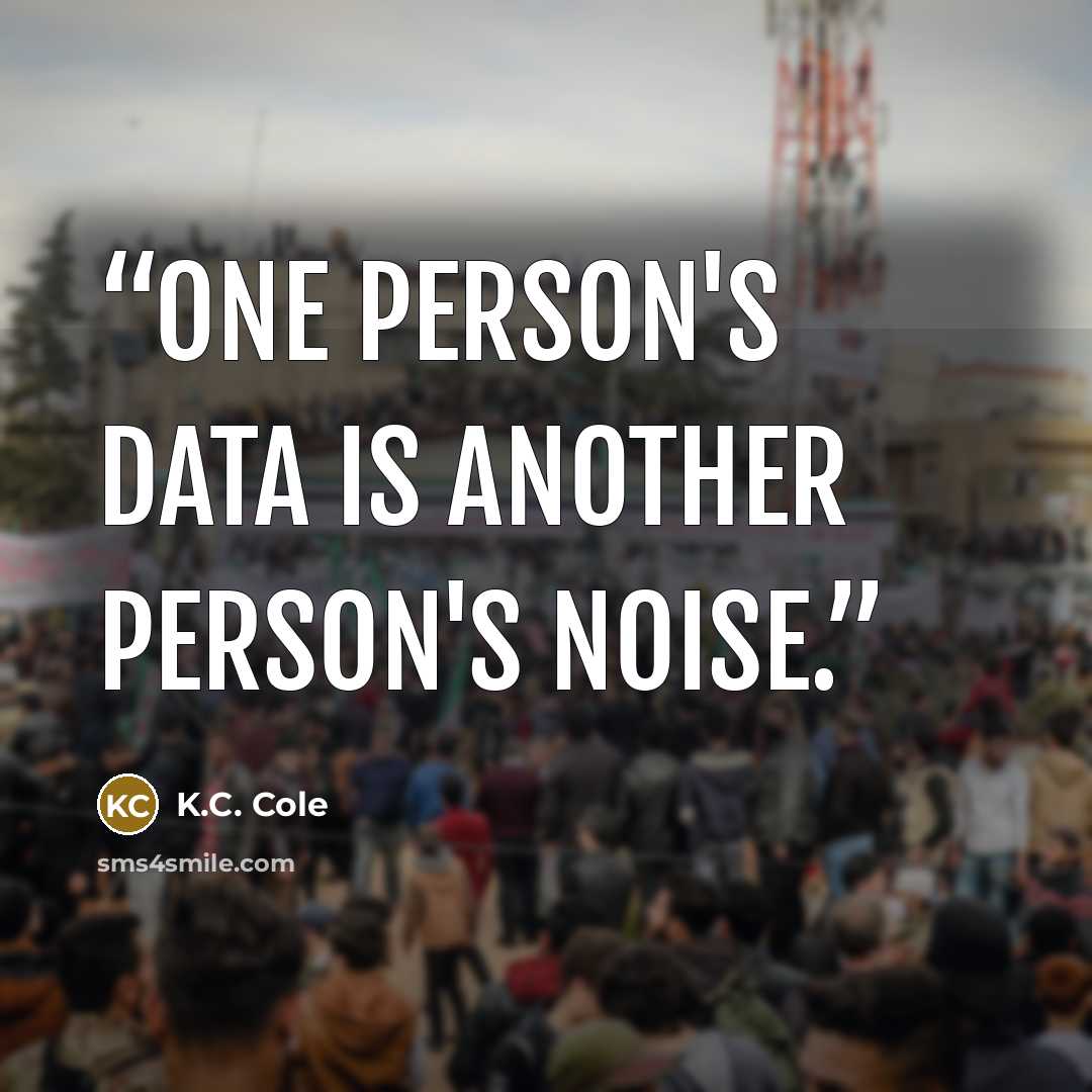 “One person's data is another person's noise.” quote by K.C. Cole