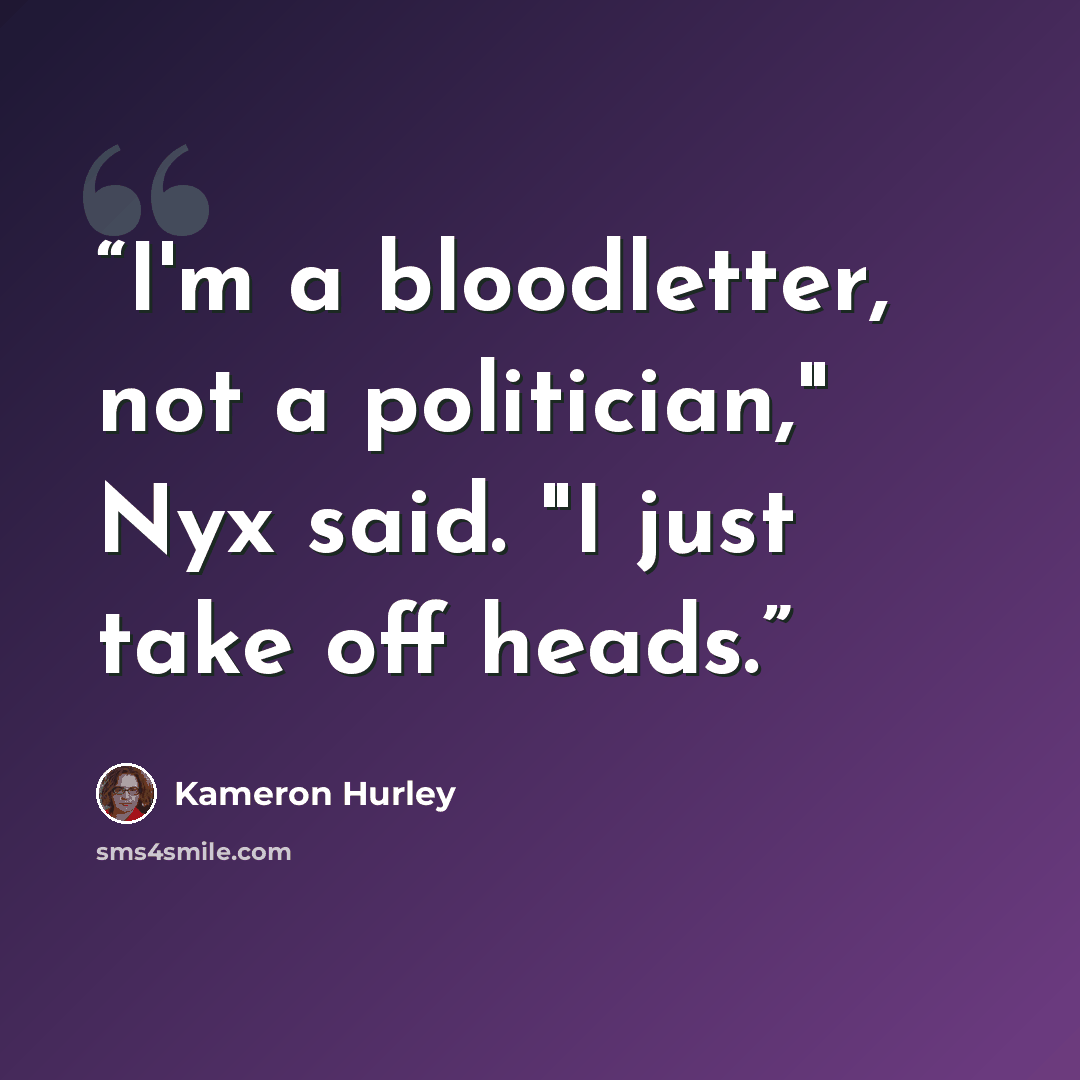 “I'm a bloodletter, not a politician," Nyx said. "I just take off heads.” quote by Kameron Hurley