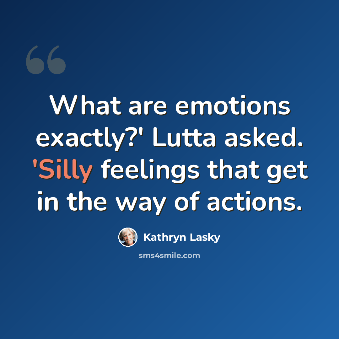 “What are emotions exactly?' Lutta asked. 'Silly feelings that get in the way of actions.” quote by Kathryn Lasky