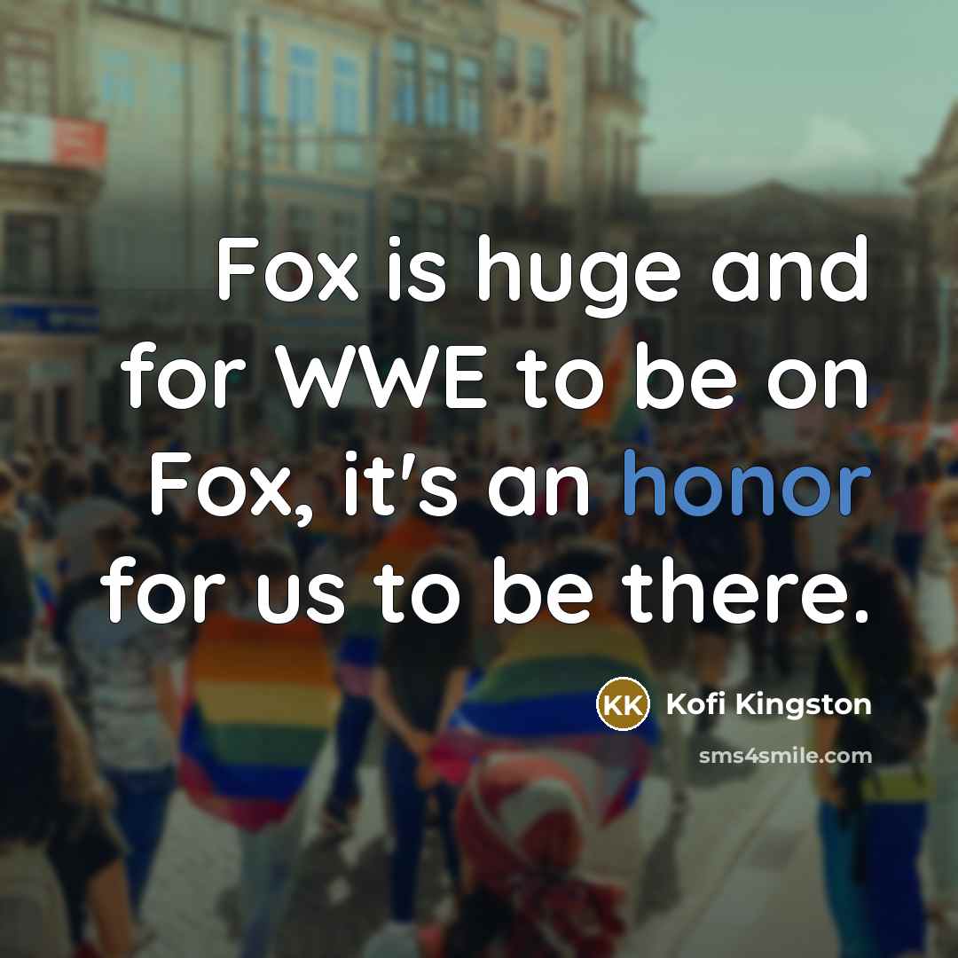 “Fox is huge and for WWE to be on Fox, it's an honor for us to be there.” quote by Kofi Kingston