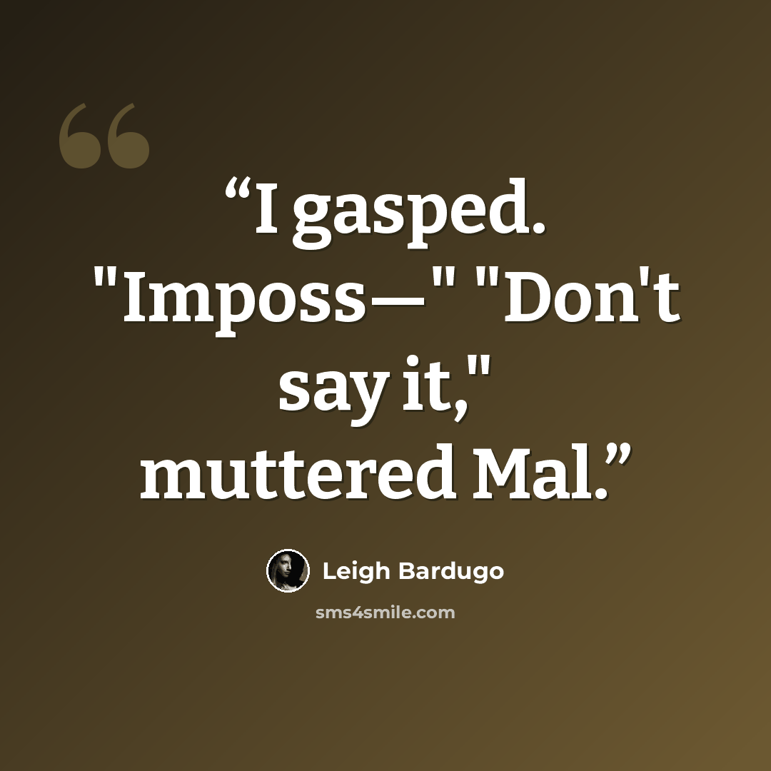 “I gasped. "Imposs—" "Don't say it," muttered Mal.” quote by Leigh Bardugo