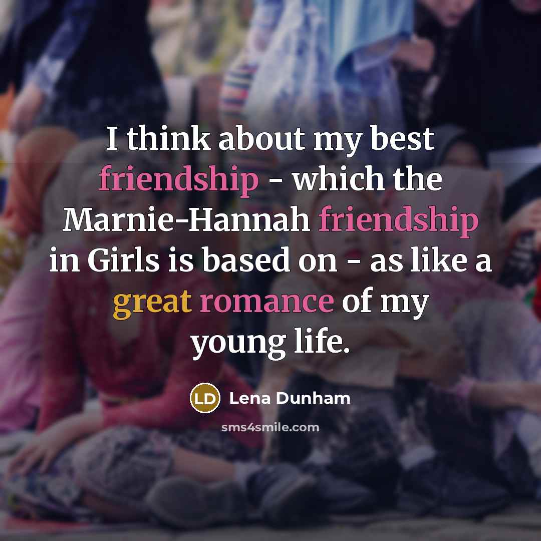 “I think about my best friendship - which the Marnie-Hannah friendship in Girls is based on - as like a great romance of my young life.” quote by Lena Dunham