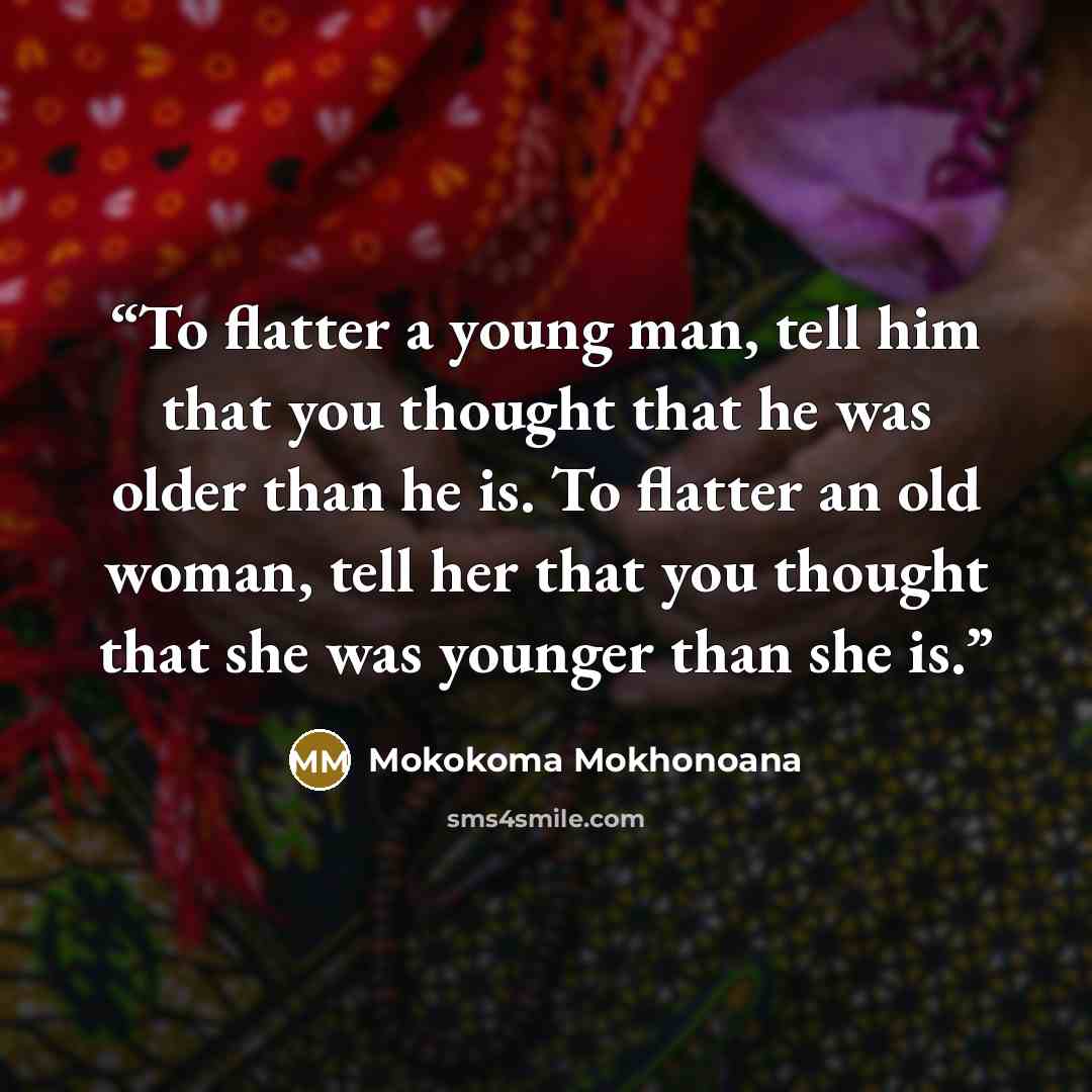 “To flatter a young man, tell him that you thought that he was older than he is. To flatter an old woman, tell her that you thought that she was younger than she is.” quote by Mokokoma Mokhonoana