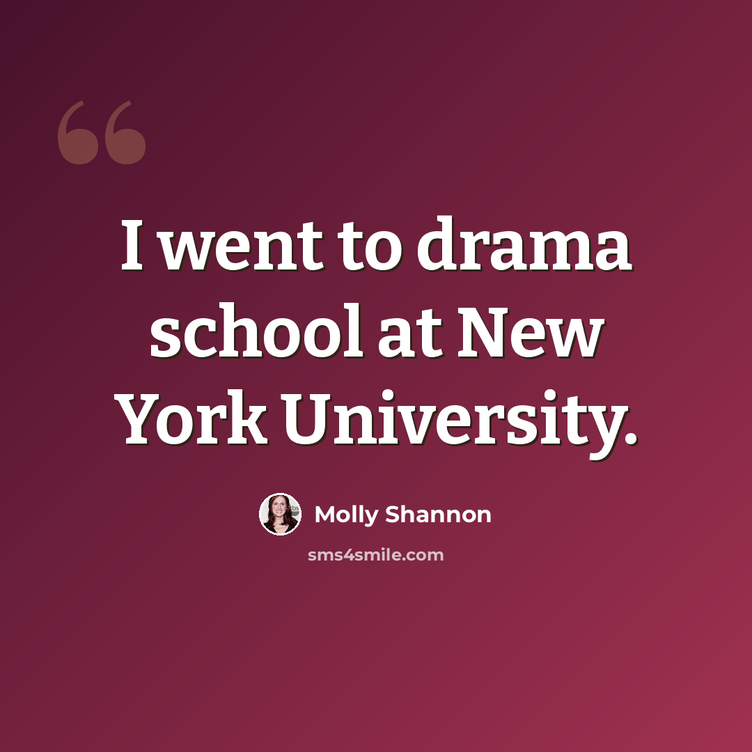 “I went to drama school at New York University.” quote by Molly Shannon