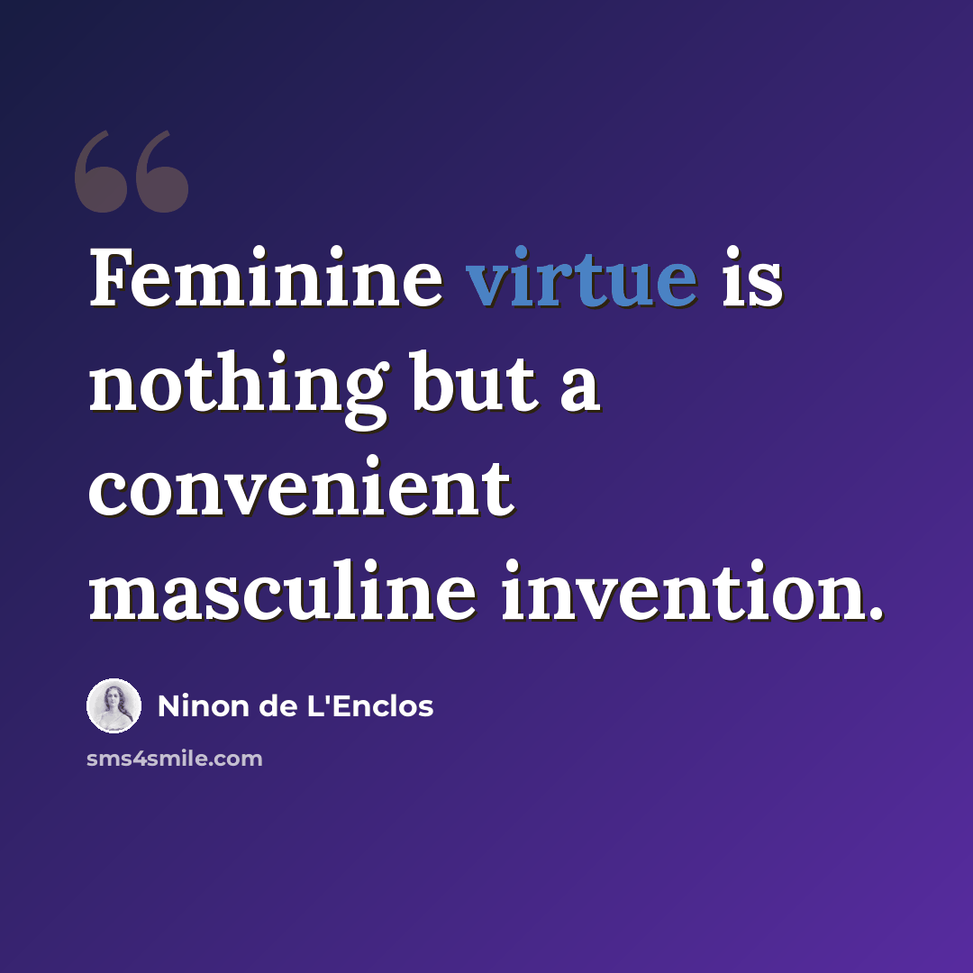 “Feminine virtue is nothing but a convenient masculine invention.” quote by Ninon de L'Enclos