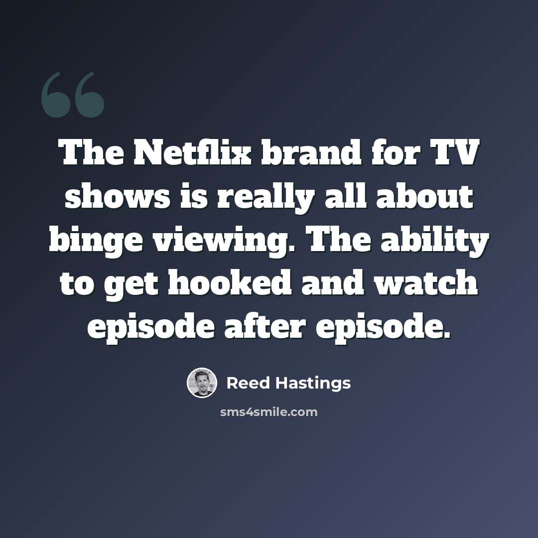 “The Netflix brand for TV shows is really all about binge viewing. The ability to get hooked and watch episode after episode.” quote by Reed Hastings