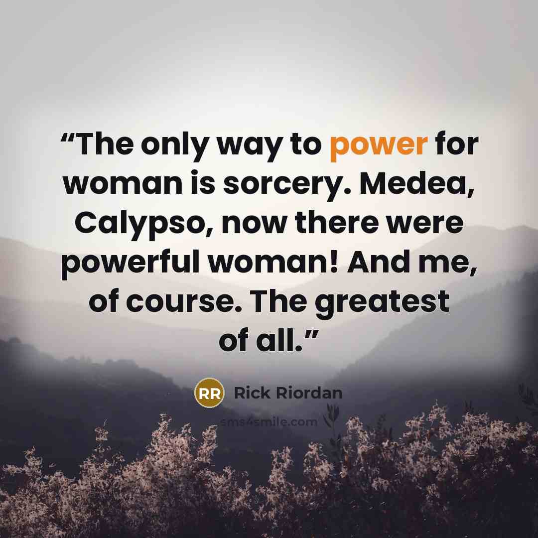 “The only way to power for woman is sorcery. Medea, Calypso, now there were powerful woman! And me, of course. The greatest of all.” quote by Rick Riordan