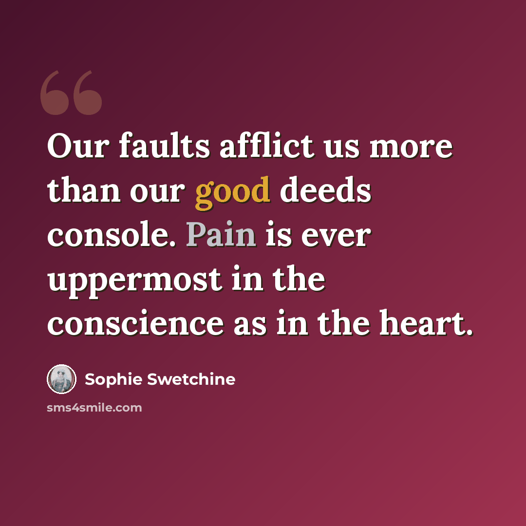 “Our faults afflict us more than our good deeds console. Pain is ever uppermost in the conscience as in the heart.” quote by Sophie Swetchine