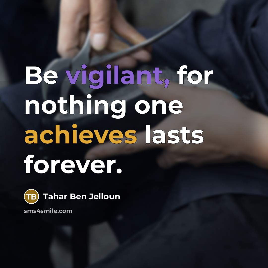 “Be vigilant, for nothing one achieves lasts forever.” quote by Tahar Ben Jelloun