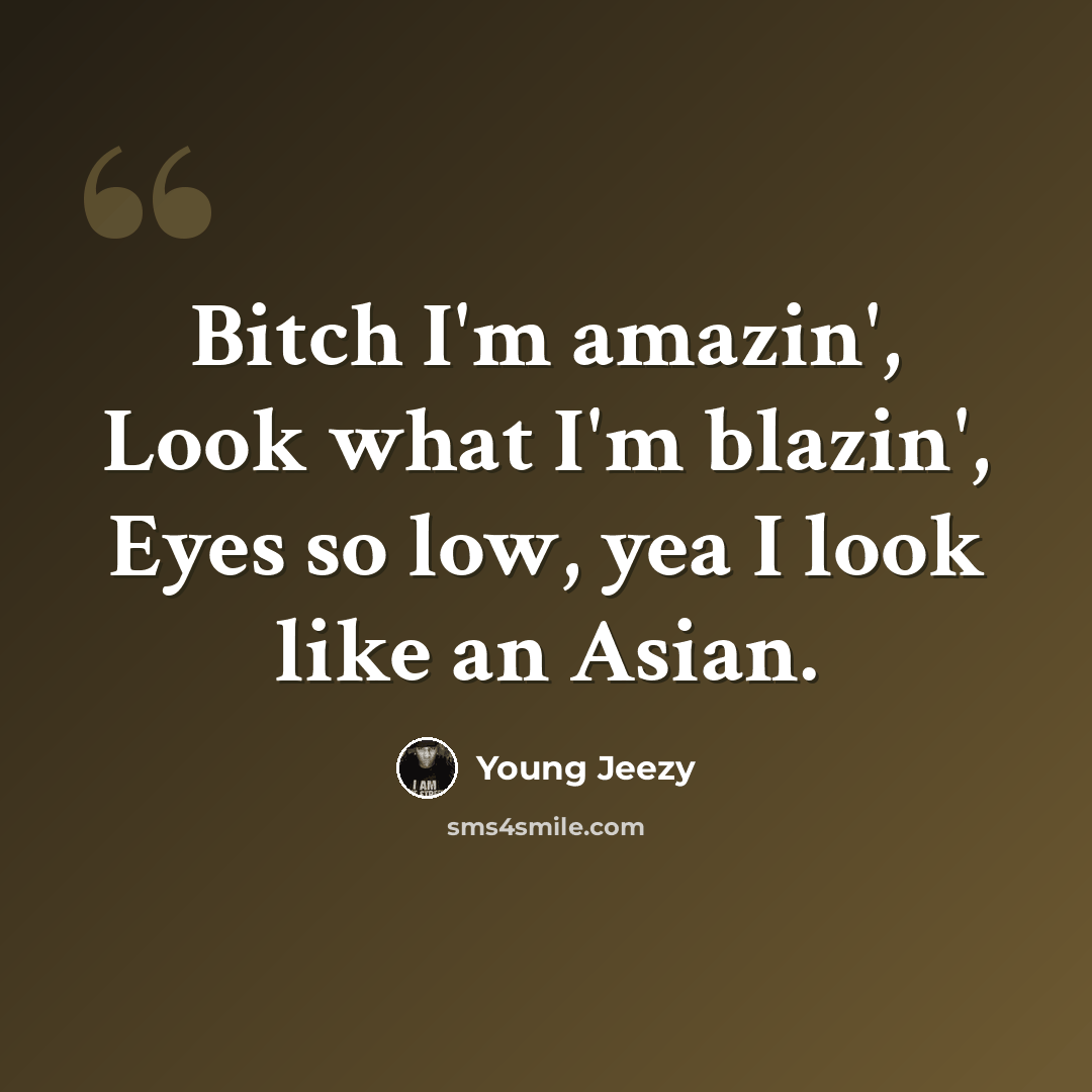 “Bitch I'm amazin', Look what I'm blazin', Eyes so low, yea I look like an Asian.” quote by Young Jeezy