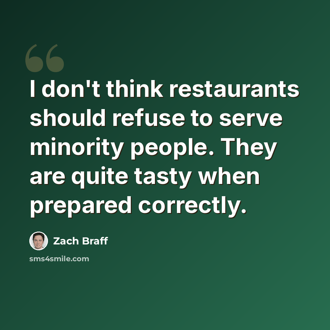 “I don't think restaurants should refuse to serve minority people. They are quite tasty when prepared correctly.” quote by Zach Braff