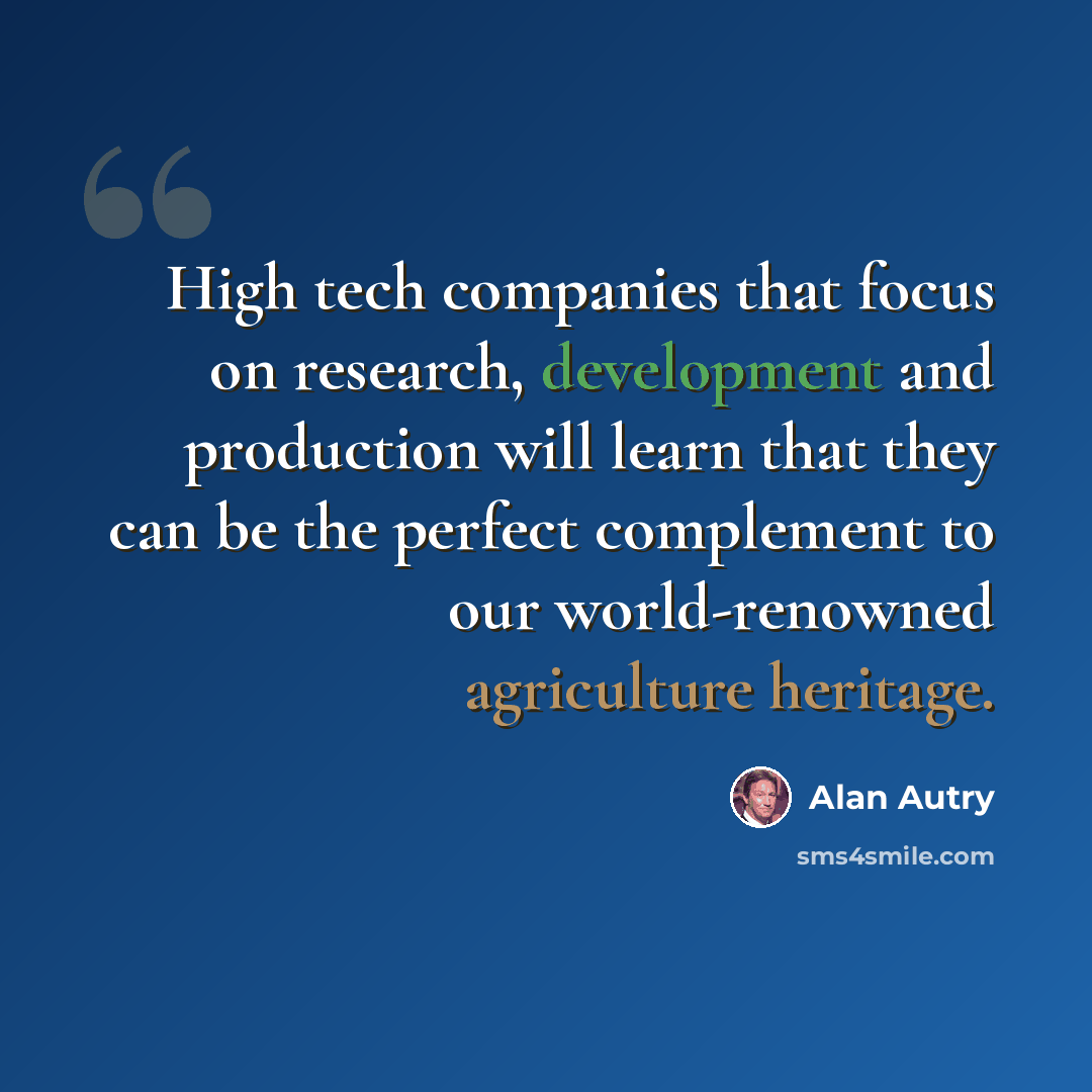 “High tech companies that focus on research, development and production will learn that they can be the perfect complement to our world-renowned agriculture heritage.” quote by Alan Autry