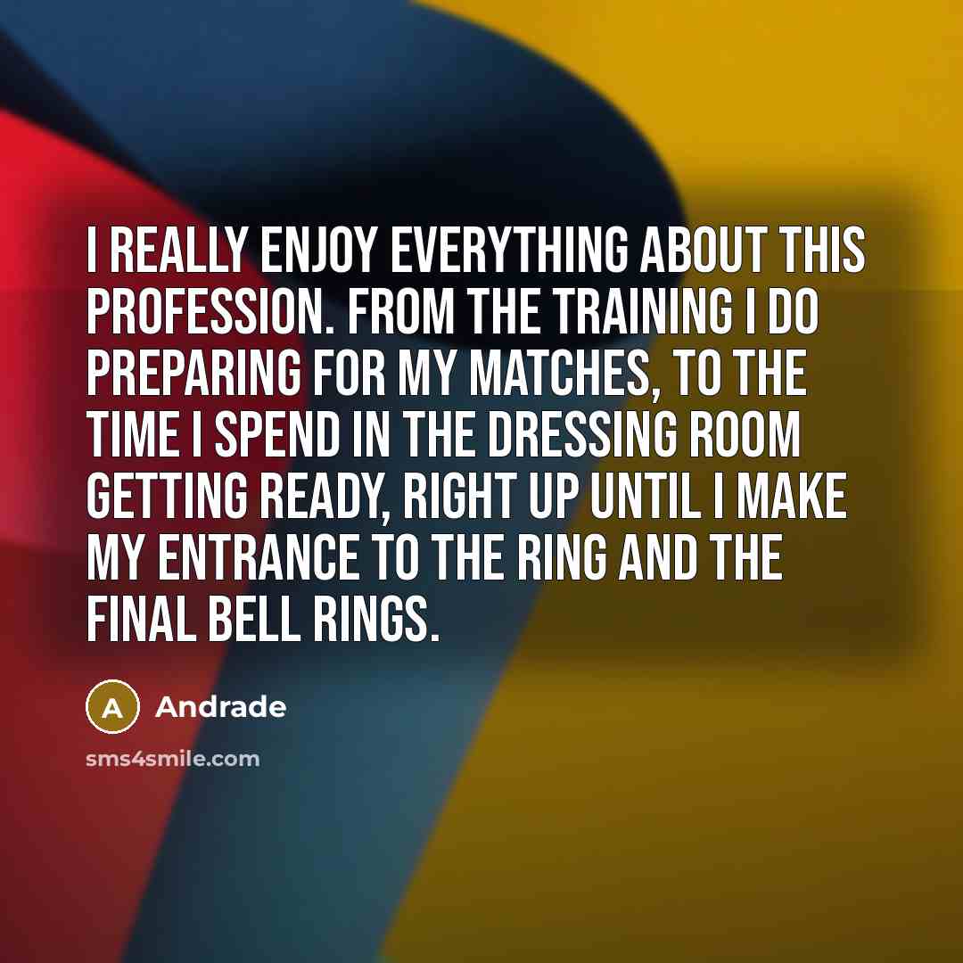 “I really enjoy everything about this profession. From the training I do preparing for my matches, to the time I spend in the dressing room getting ready, right up until I make my entrance to the ring and the final bell rings.” quote by Andrade