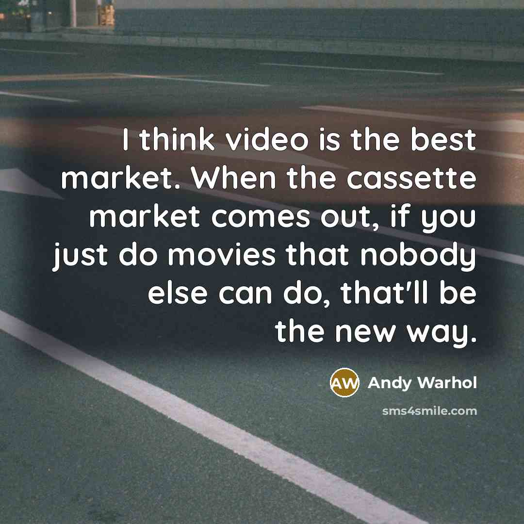 “I think video is the best market. When the cassette market comes out, if you just do movies that nobody else can do, that'll be the new way.” quote by Andy Warhol
