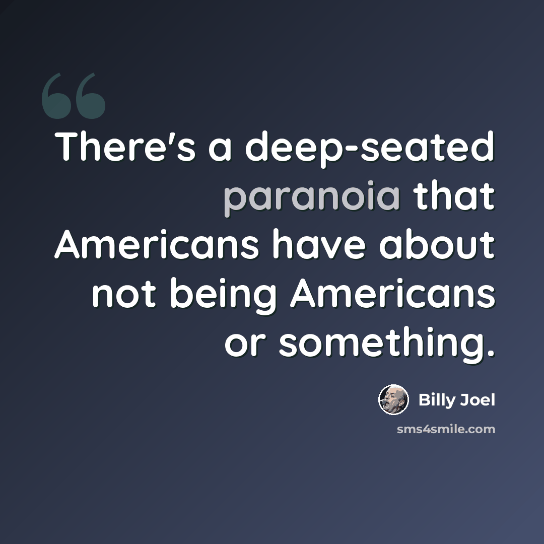 “There's a deep-seated paranoia that Americans have about not being Americans or something.” quote by Billy Joel