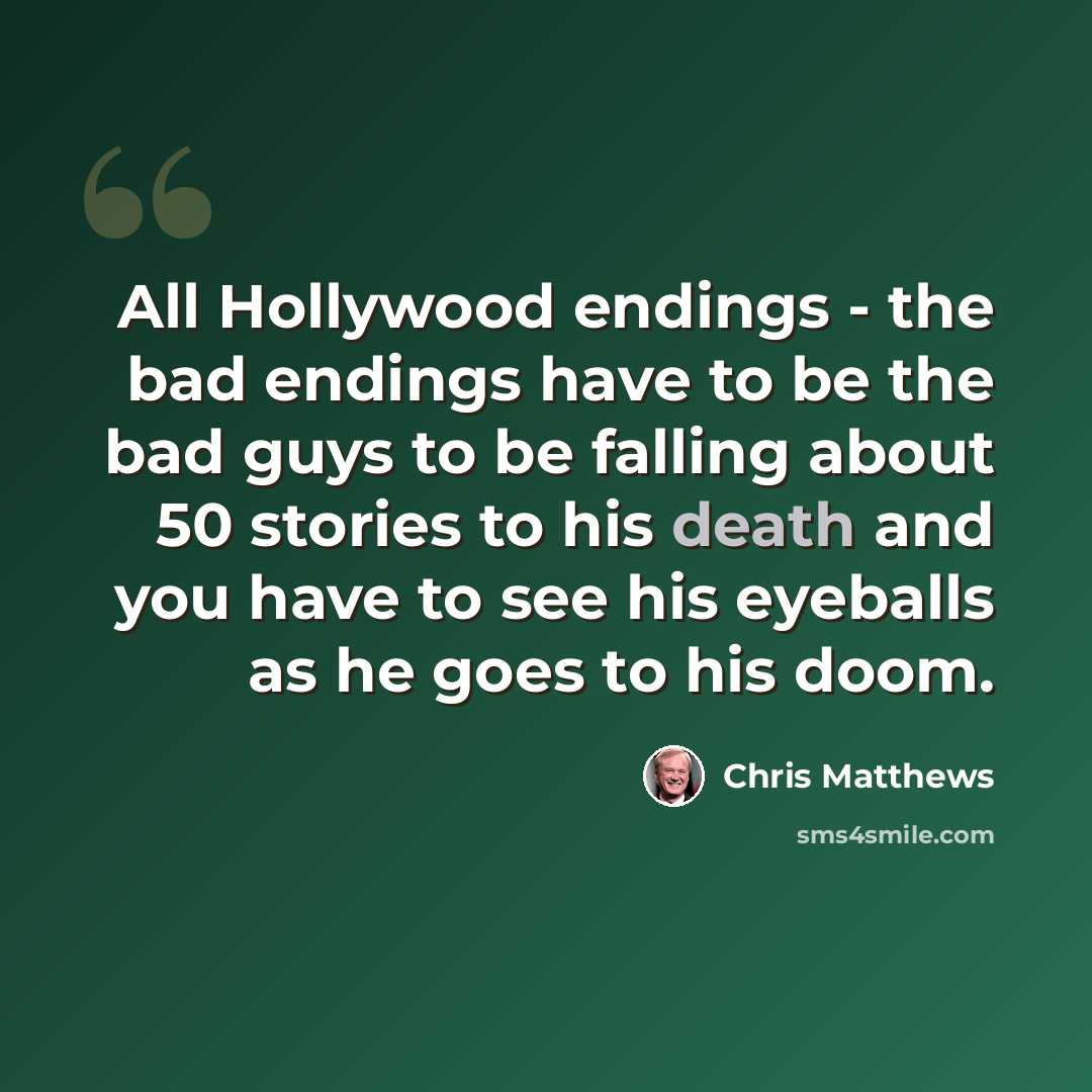 “All Hollywood endings - the bad endings have to be the bad guys to be falling about 50 stories to his death and you have to see his eyeballs as he goes to his doom.” quote by Chris Matthews