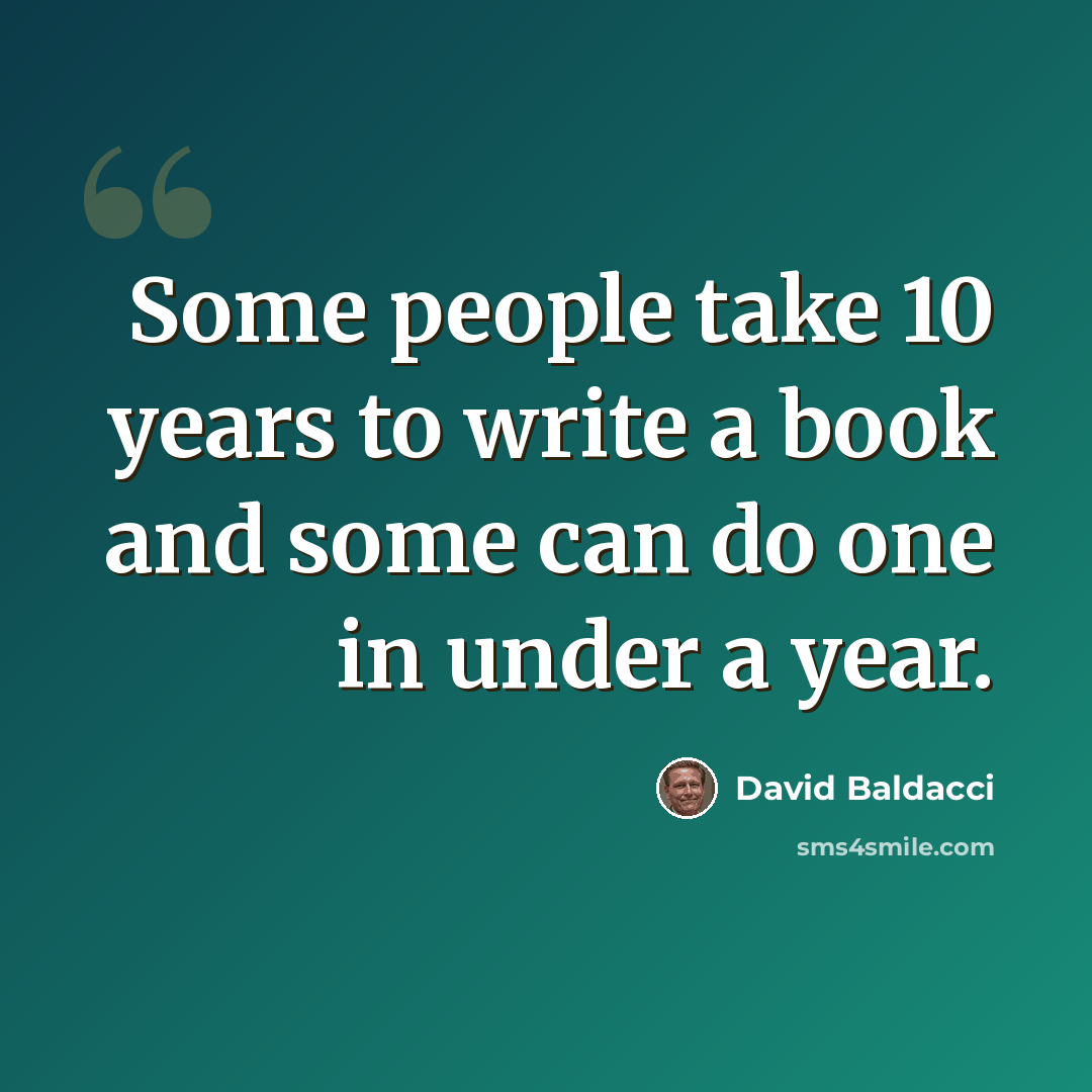 “Some people take 10 years to write a book and some can do one in under a year.” quote by David Baldacci