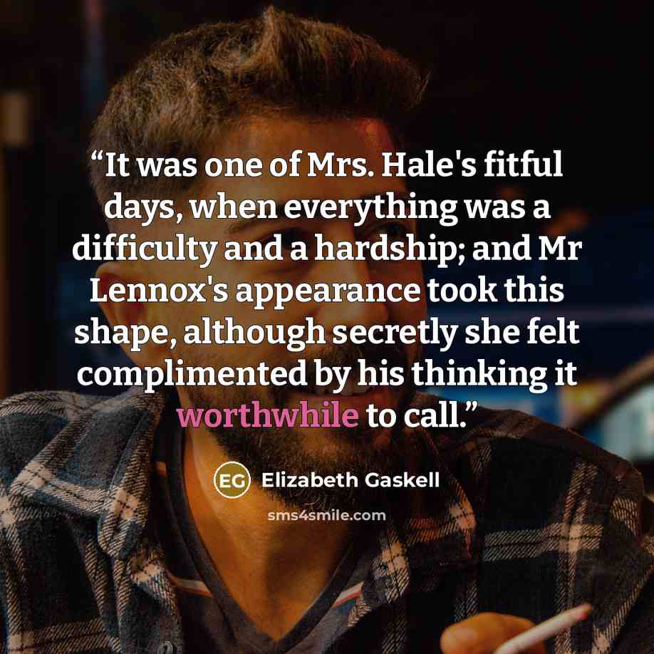 “It was one of Mrs. Hale's fitful days, when everything was a difficulty and a hardship; and Mr Lennox's appearance took this shape, although secretly she felt complimented by his thinking it worthwhile to call.” quote by Elizabeth Gaskell