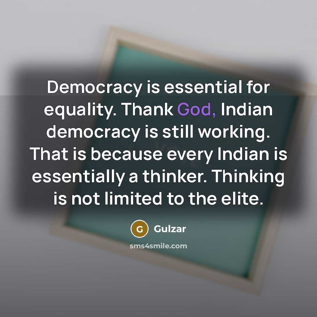 “Democracy is essential for equality. Thank God, Indian democracy is still working. That is because every Indian is essentially a thinker. Thinking is not limited to the elite.” quote by Gulzar
