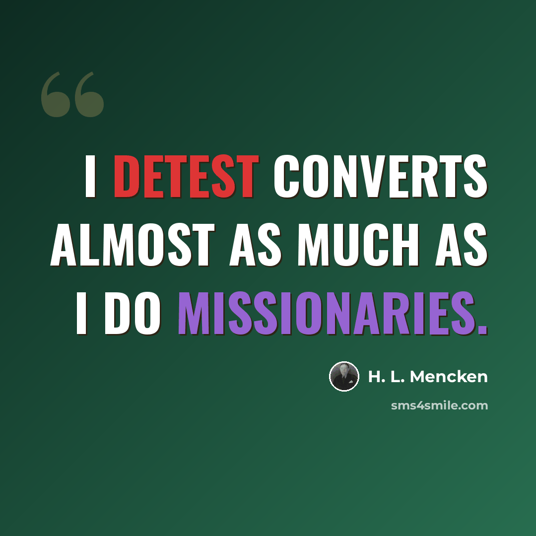 “I detest converts almost as much as I do missionaries.” quote by H. L. Mencken