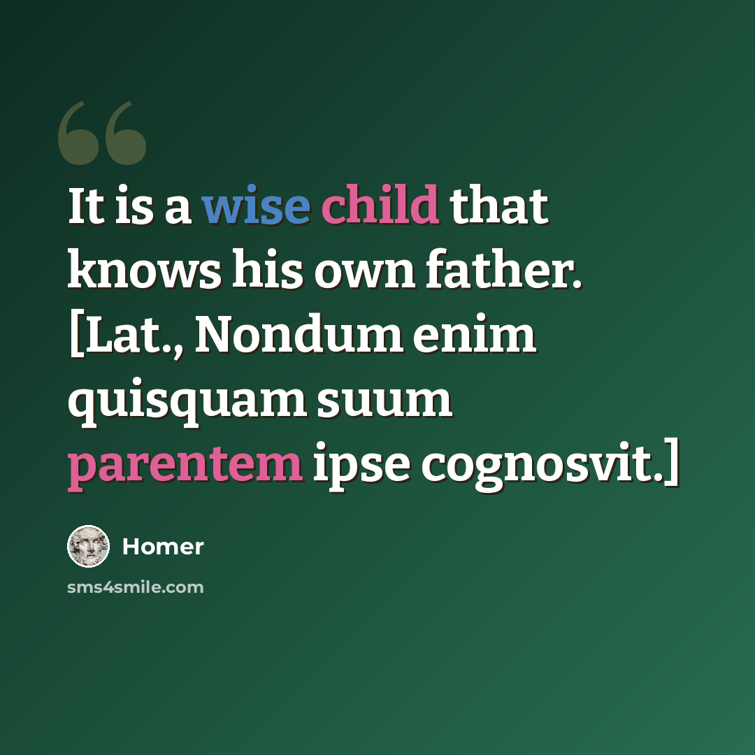 “It is a wise child that knows his own father. [Lat., Nondum enim quisquam suum parentem ipse cognosvit.]” quote by Homer