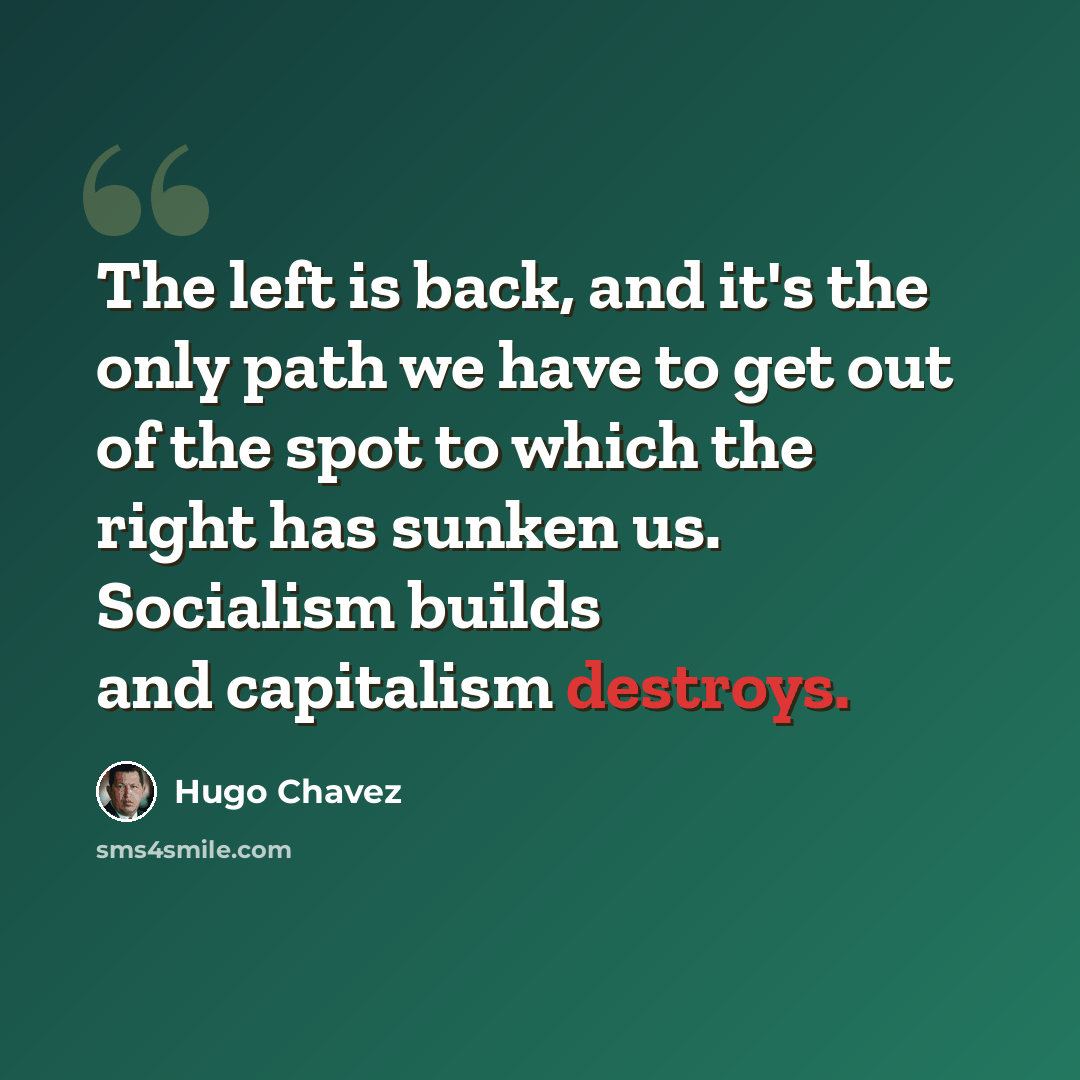 “The left is back, and it's the only path we have to get out of the spot to which the right has sunken us. Socialism builds and capitalism destroys.” quote by Hugo Chavez