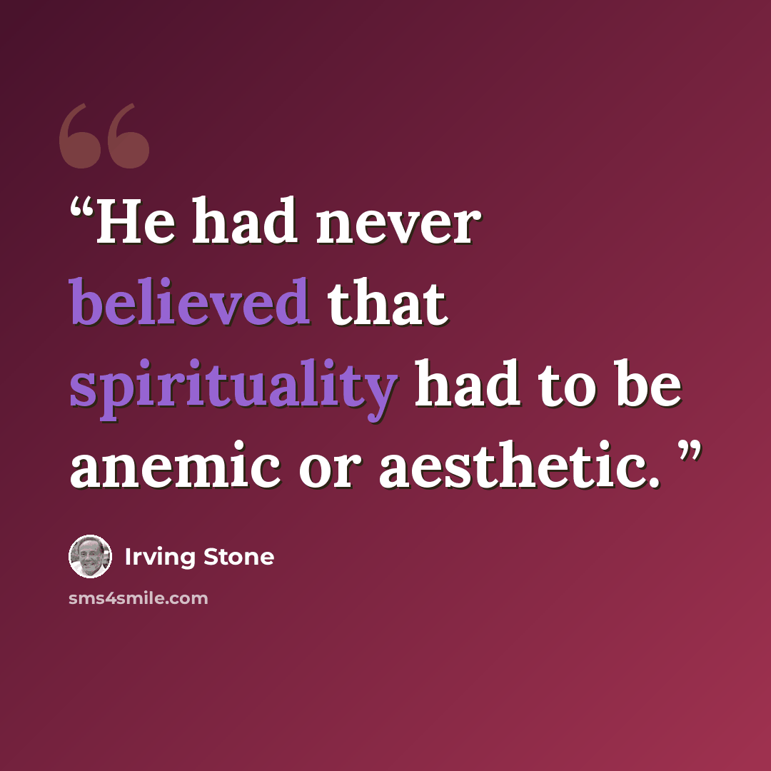 “He had never believed that spirituality had to be anemic or aesthetic.” quote by Irving Stone