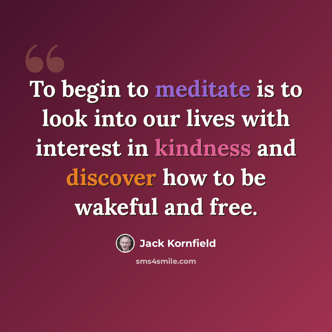 “To begin to meditate is to look into our lives with interest in kindness and discover how to be wakeful and free.” quote by Jack Kornfield