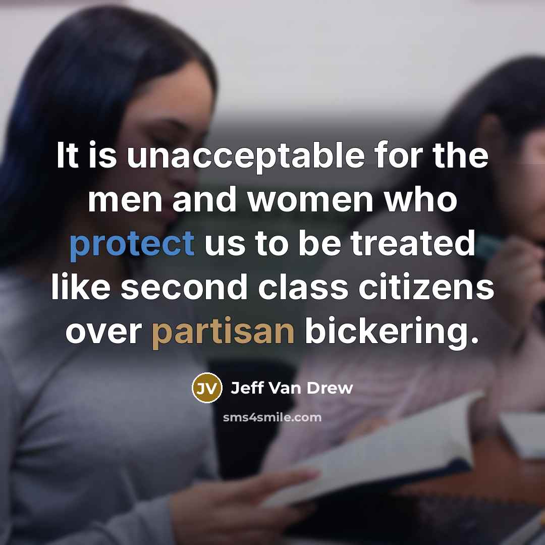 “It is unacceptable for the men and women who protect us to be treated like second class citizens over partisan bickering.” quote by Jeff Van Drew