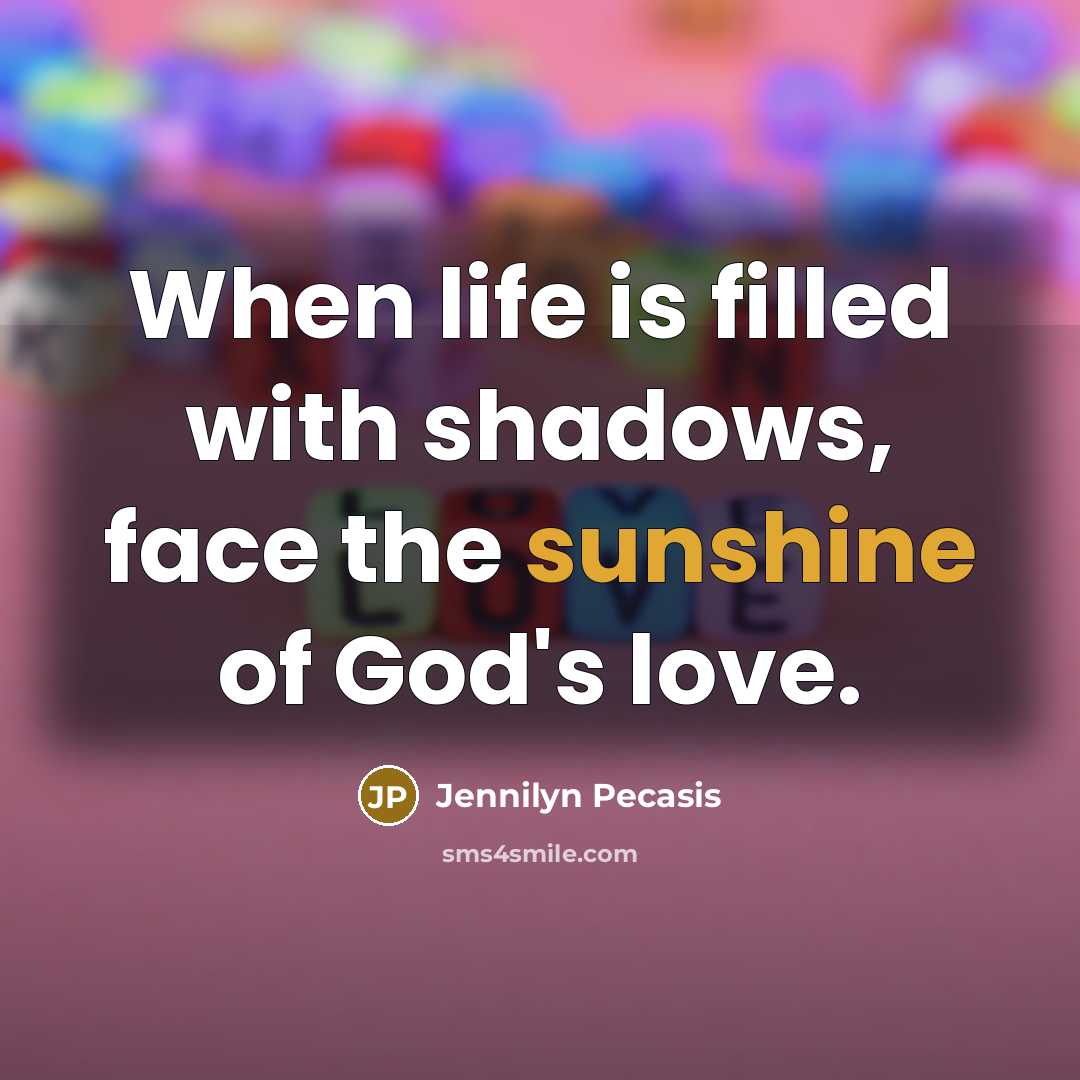 “When life is filled with shadows, face the sunshine of God's love.” quote by Jennilyn Pecasis
