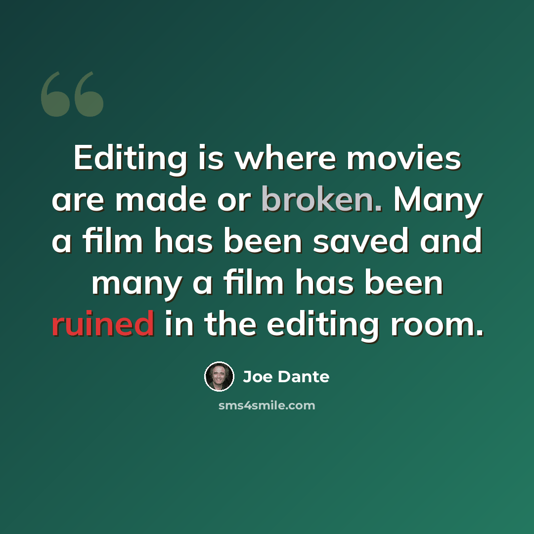 “Editing is where movies are made or broken. Many a film has been saved and many a film has been ruined in the editing room.” quote by Joe Dante