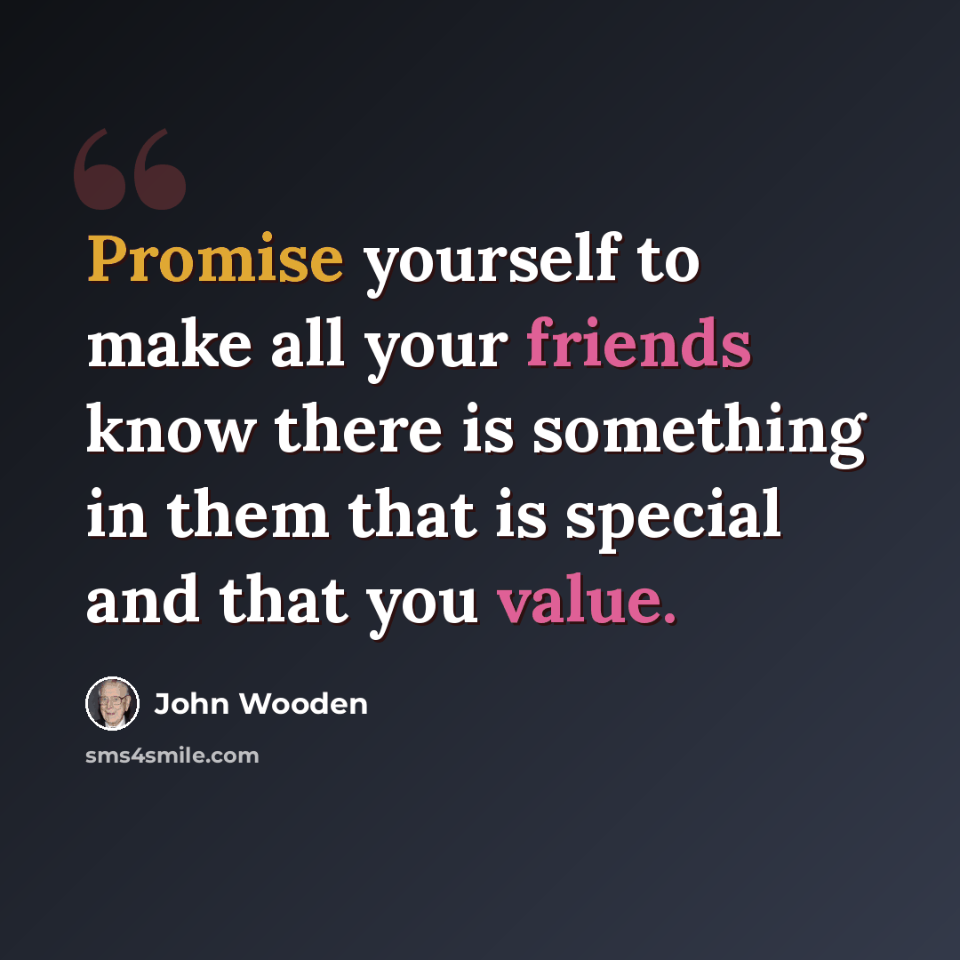 “Promise yourself to make all your friends know there is something in them that is special and that you value.” quote by John Wooden