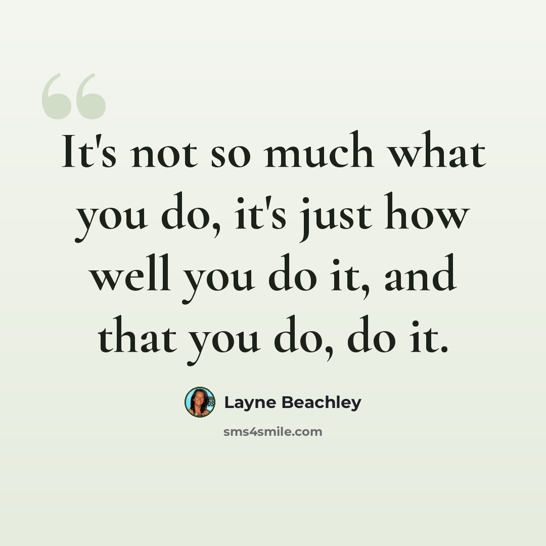 “It's not so much what you do, it's just how well you do it, and that you do, do it.” quote by Layne Beachley