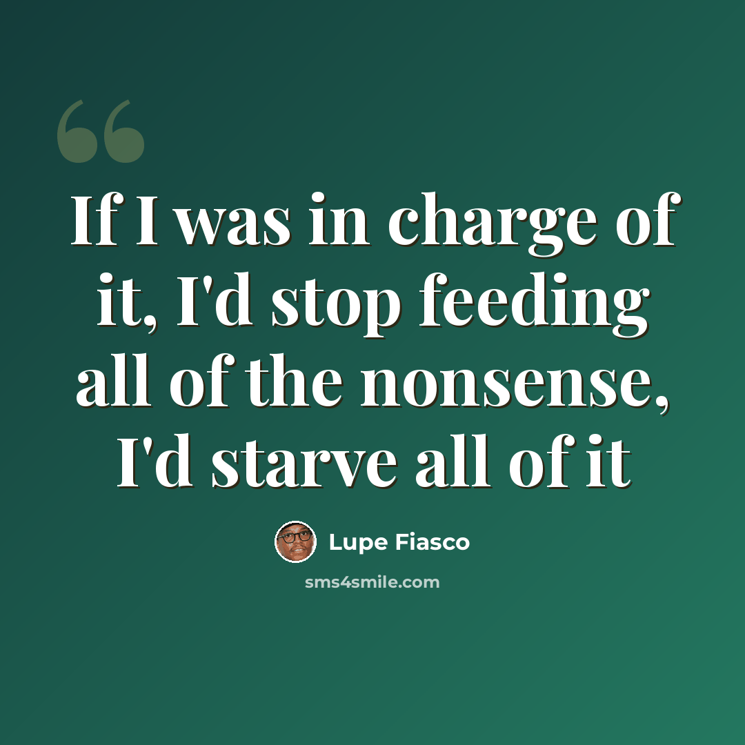 “If I was in charge of it, I'd stop feeding all of the nonsense, I'd starve all of it” quote by Lupe Fiasco
