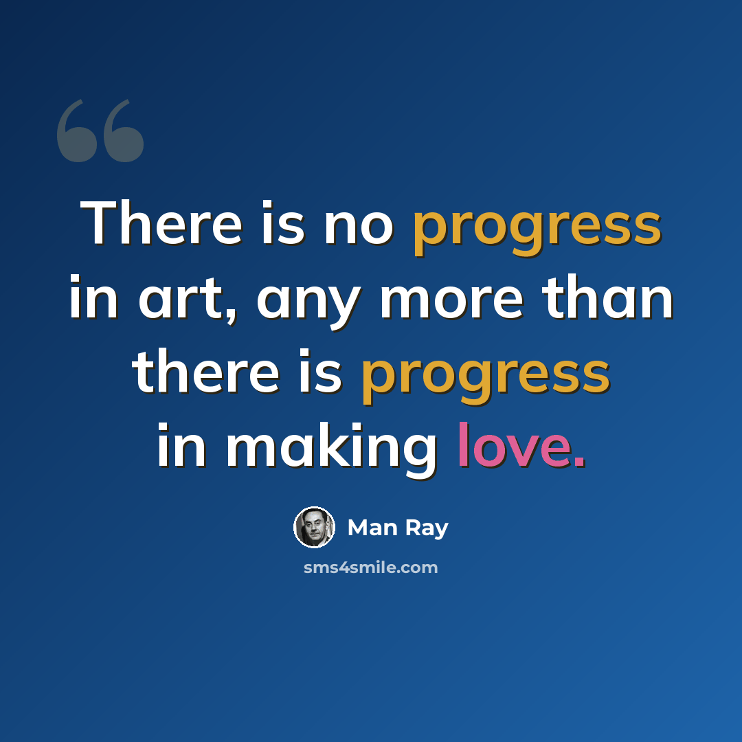 “There is no progress in art, any more than there is progress in making love.” quote by Man Ray