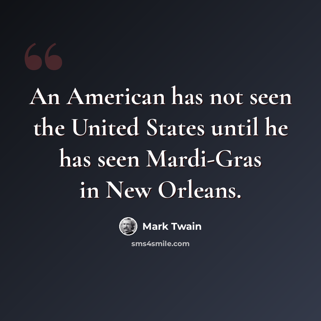 “An American has not seen the United States until he has seen Mardi-Gras in New Orleans.” quote by Mark Twain