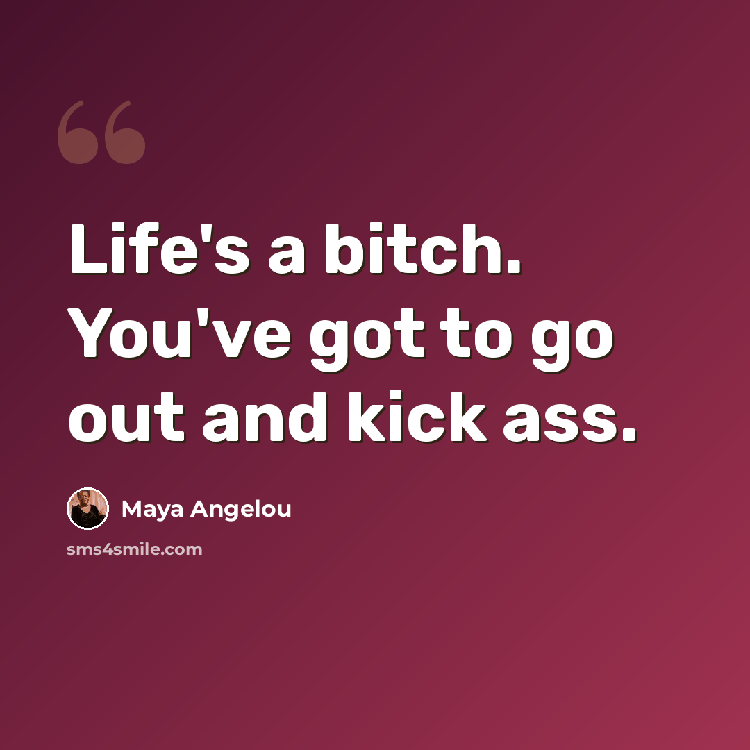 “Life's a bitch. You've got to go out and kick ass.” quote by Maya Angelou
