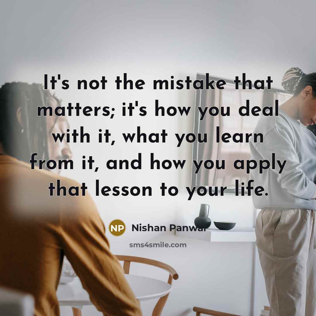 “It's not the mistake that matters; it's how you deal with it, what you learn from it, and how you apply that lesson to your life.” quote by Nishan Panwar
