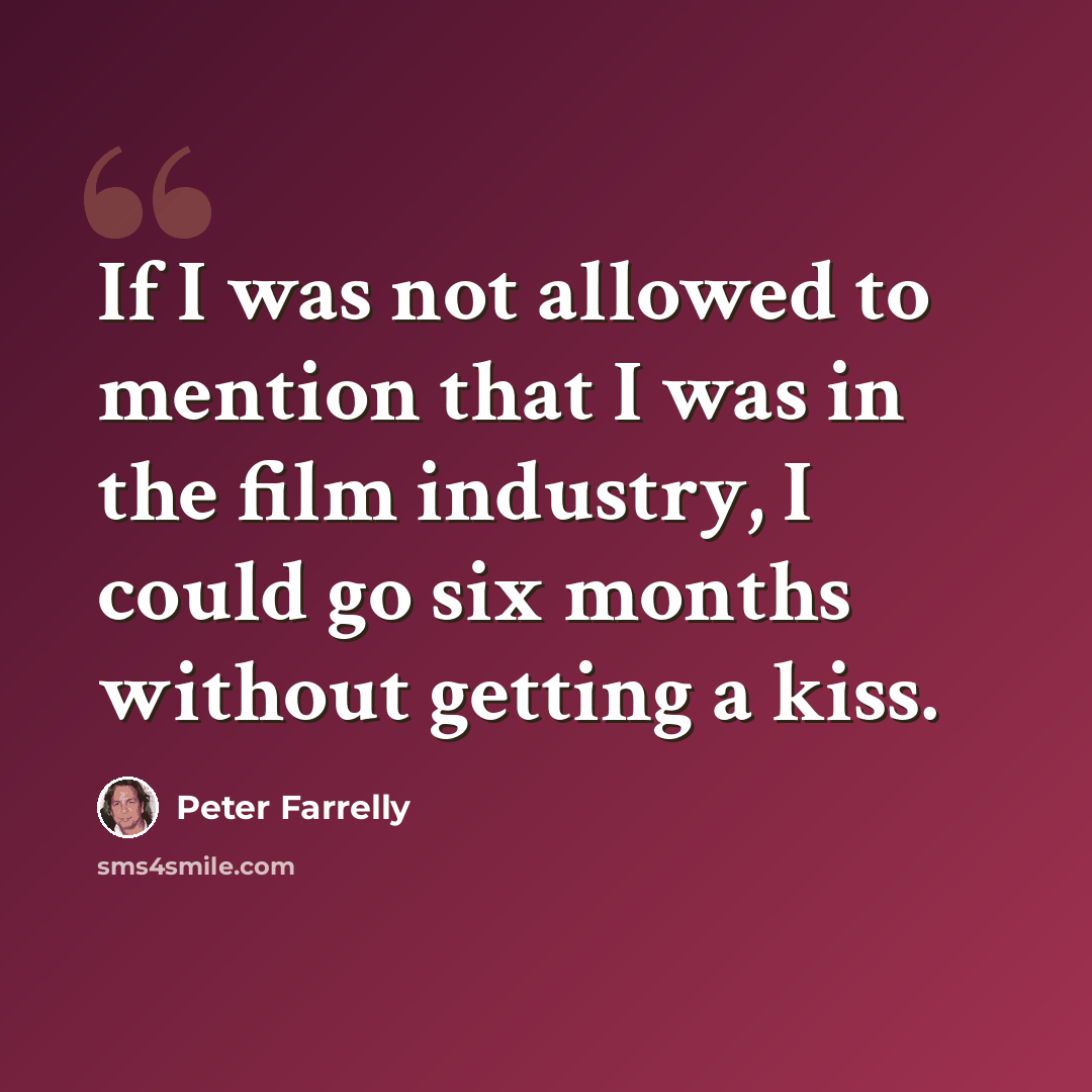“If I was not allowed to mention that I was in the film industry, I could go six months without getting a kiss.” quote by Peter Farrelly