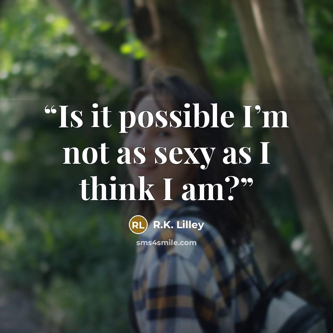 “Is it possible I’m not as sexy as I think I am?” quote by R.K. Lilley