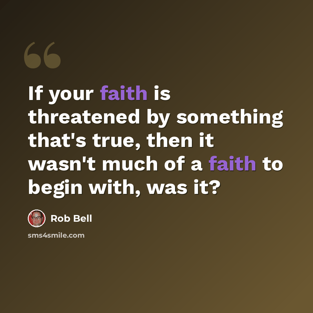 “If your faith is threatened by something that's true, then it wasn't much of a faith to begin with, was it?” quote by Rob Bell