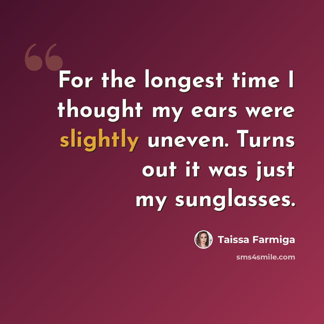 “For the longest time I thought my ears were slightly uneven. Turns out it was just my sunglasses.” quote by Taissa Farmiga
