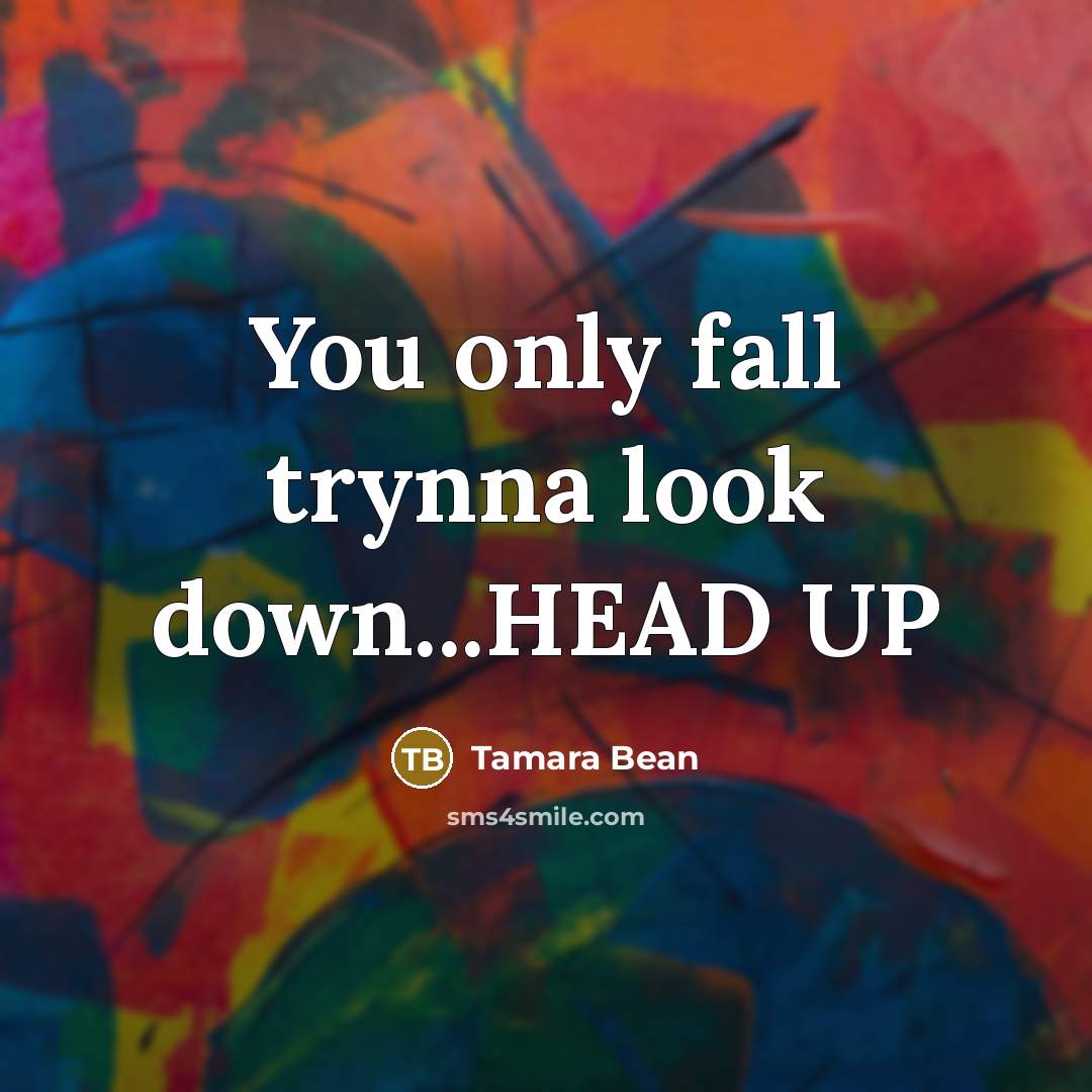 “You only fall trynna look down...HEAD UP” quote by Tamara Bean
