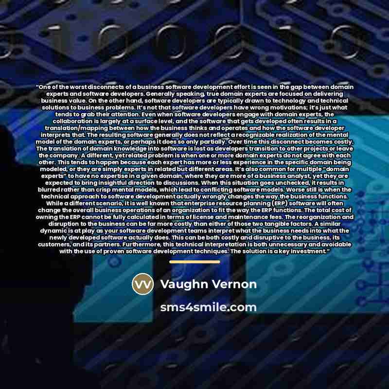 “One of the worst disconnects of a business software development effort is seen in the gap between domain experts and software developers. Generally speaking, true domain experts are focused on delivering business value. On the other hand, software developers are typically drawn to technology and…” quote by Vaughn Vernon