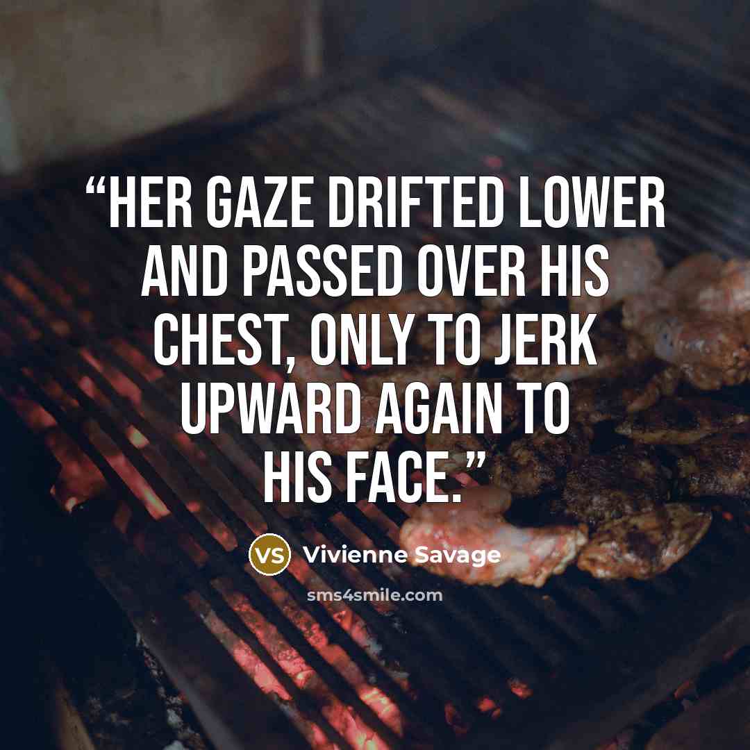 “Her gaze drifted lower and passed over his chest, only to jerk upward again to his face.” quote by Vivienne Savage