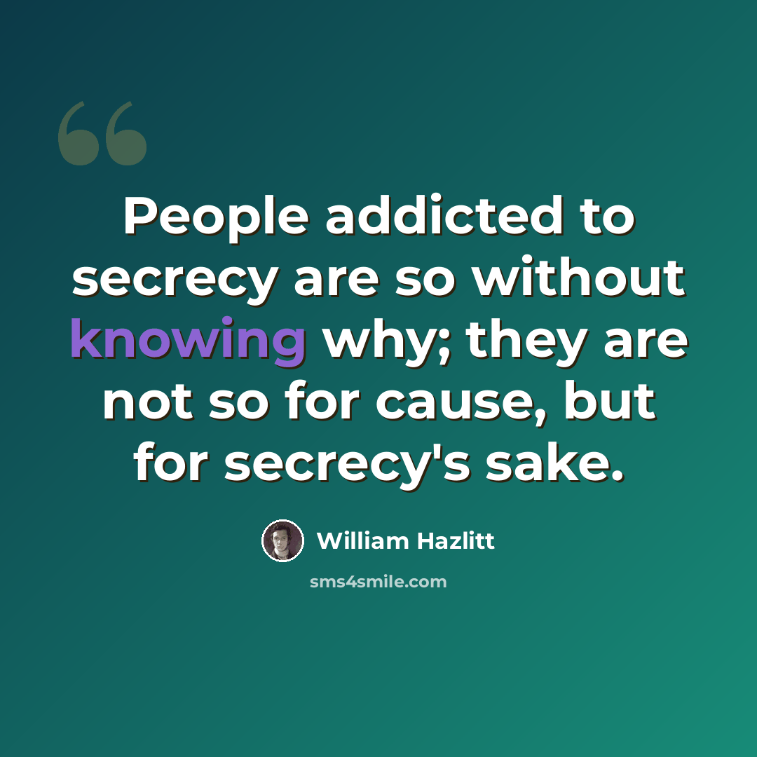 “People addicted to secrecy are so without knowing why; they are not so for cause, but for secrecy's sake.” quote by William Hazlitt